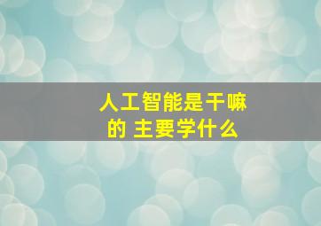 人工智能是干嘛的 主要学什么